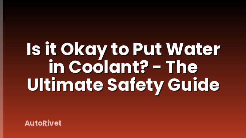 Is it Okay to Put Water in Coolant? - The Ultimate Safety Guide