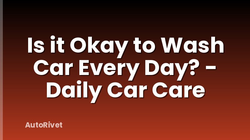 Is it Okay to Wash Car Every Day? - Daily Car Care