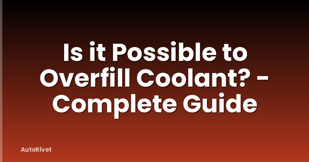 Is it Possible to Overfill Coolant? - Complete Guide
