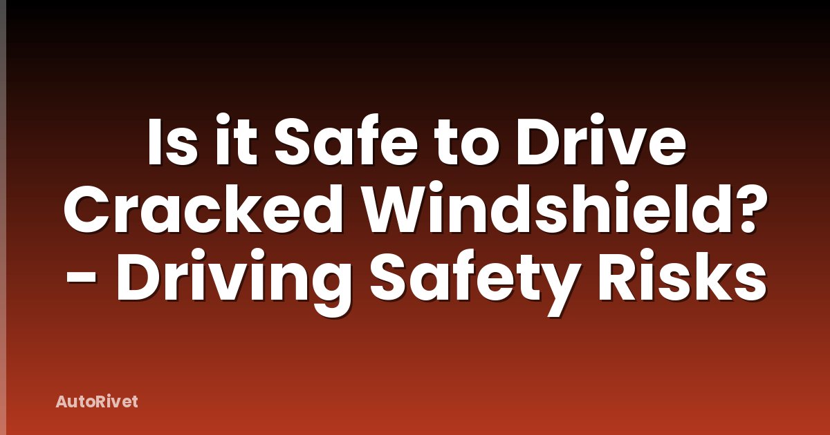 Is it Safe to Drive Cracked Windshield? - Driving Safety Risks