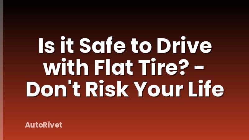 Is it Safe to Drive with Flat Tire? - Don't Risk Your Life