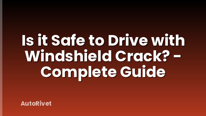 Is it Safe to Drive with Windshield Crack? - Complete Guide