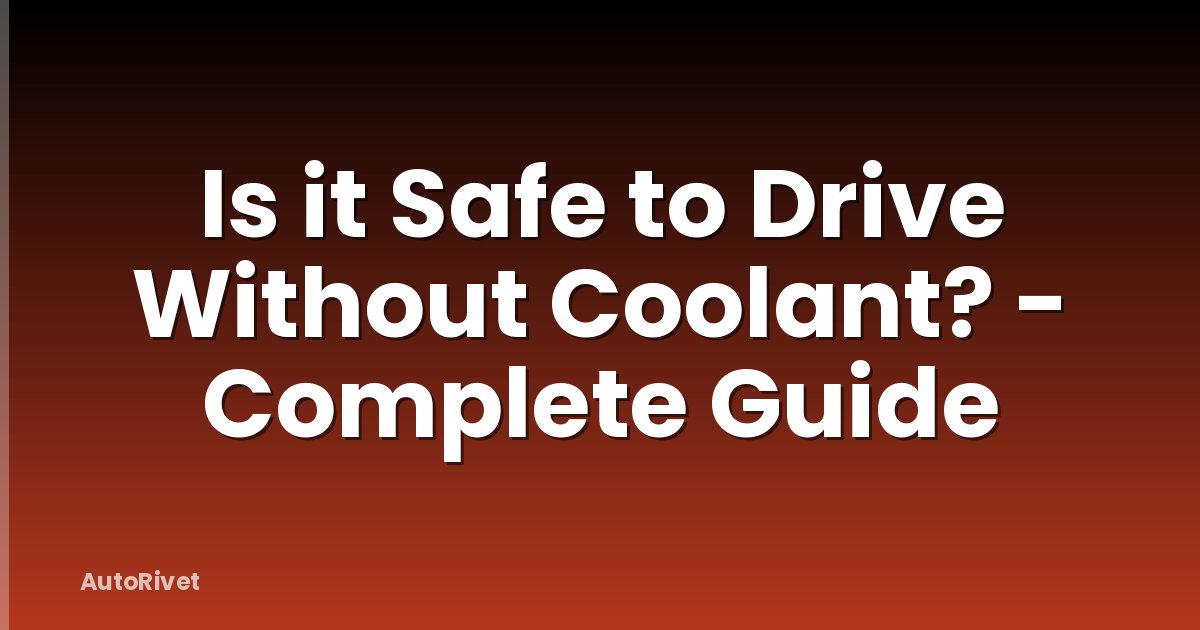 Is it Safe to Drive Without Coolant? - Complete Guide