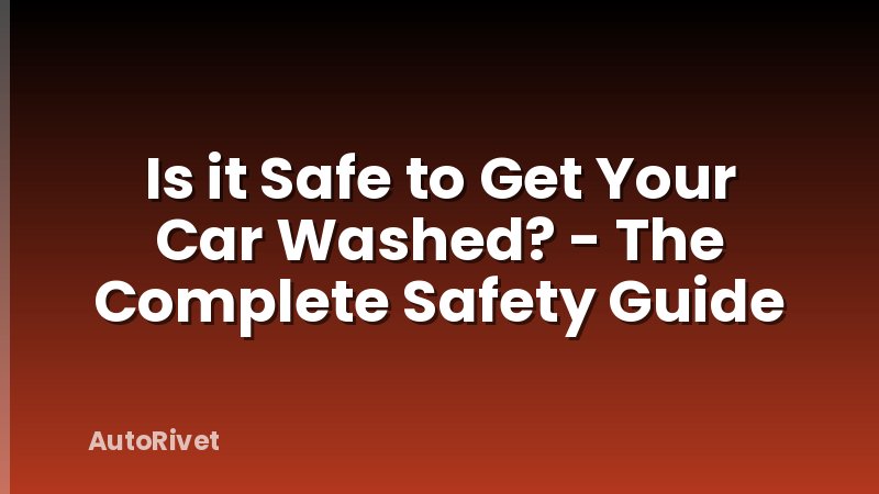 Is it Safe to Get Your Car Washed? - The Complete Safety Guide