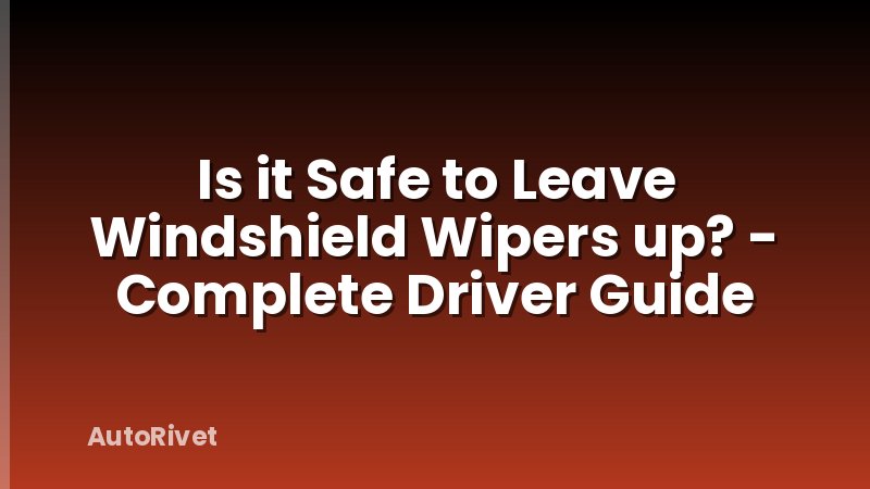 Is it Safe to Leave Windshield Wipers up? - Complete Driver Guide