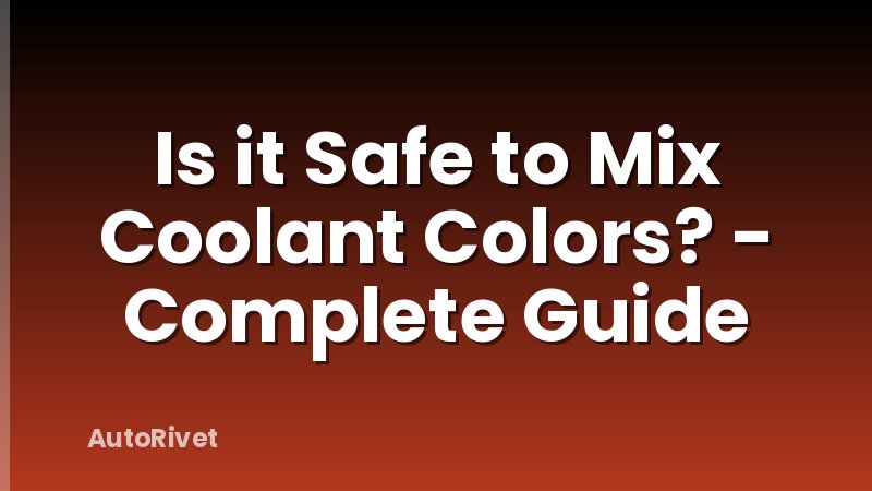 Is it Safe to Mix Coolant Colors? - Complete Guide