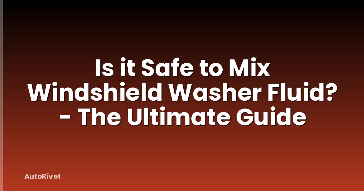 Is it Safe to Mix Windshield Washer Fluid? - The Ultimate Guide