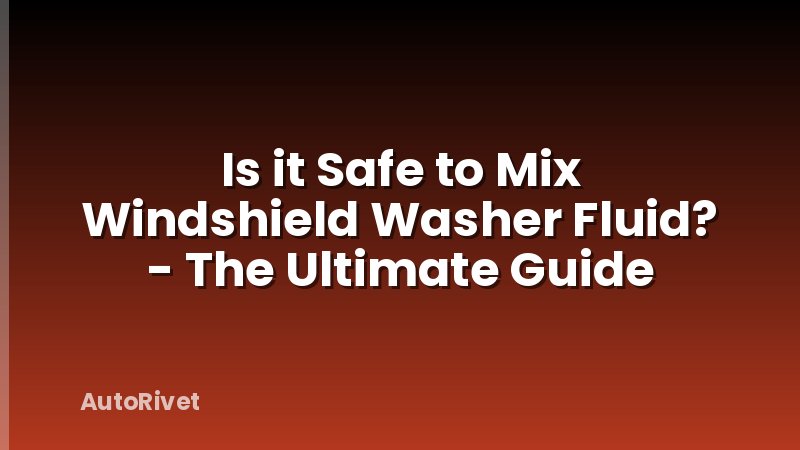 Is it Safe to Mix Windshield Washer Fluid? - The Ultimate Guide