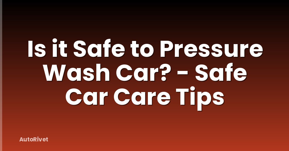 Is it Safe to Pressure Wash Car? - Safe Car Care Tips