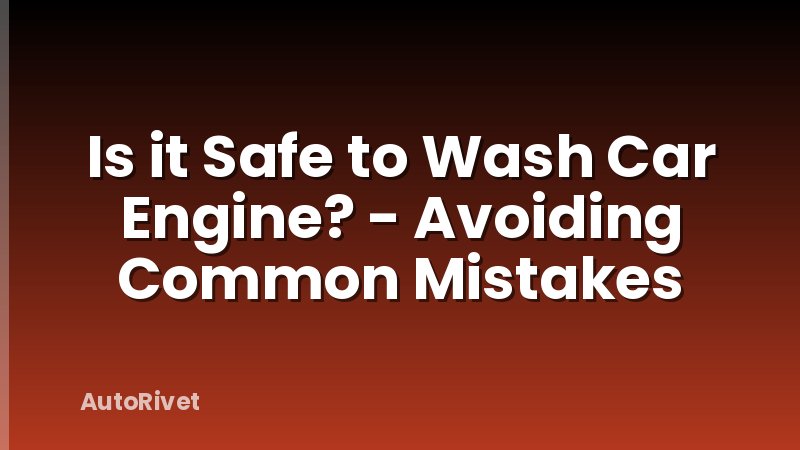 Is it Safe to Wash Car Engine? - Avoiding Common Mistakes