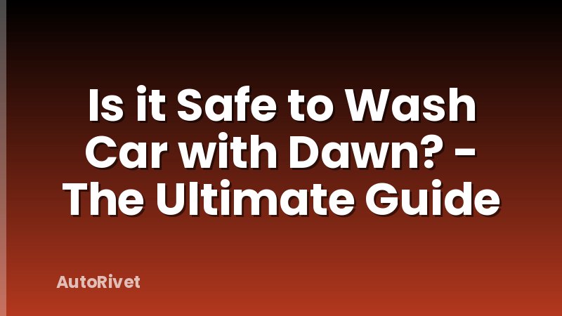 Is it Safe to Wash Car with Dawn? - The Ultimate Guide