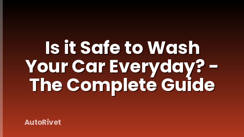 Is it Safe to Wash Your Car Everyday? - The Complete Guide
