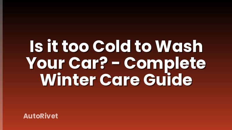 Is it too Cold to Wash Your Car? - Complete Winter Care Guide