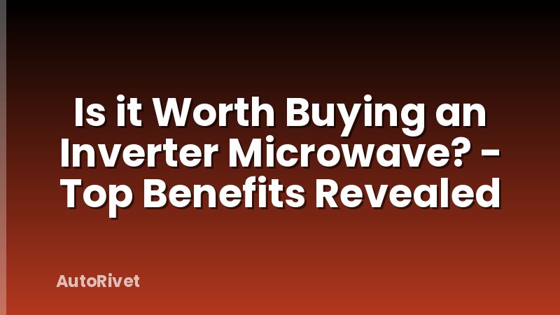 Is it Worth Buying an Inverter Microwave? - Top Benefits Revealed