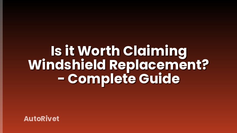 Is it Worth Claiming Windshield Replacement? - Complete Guide
