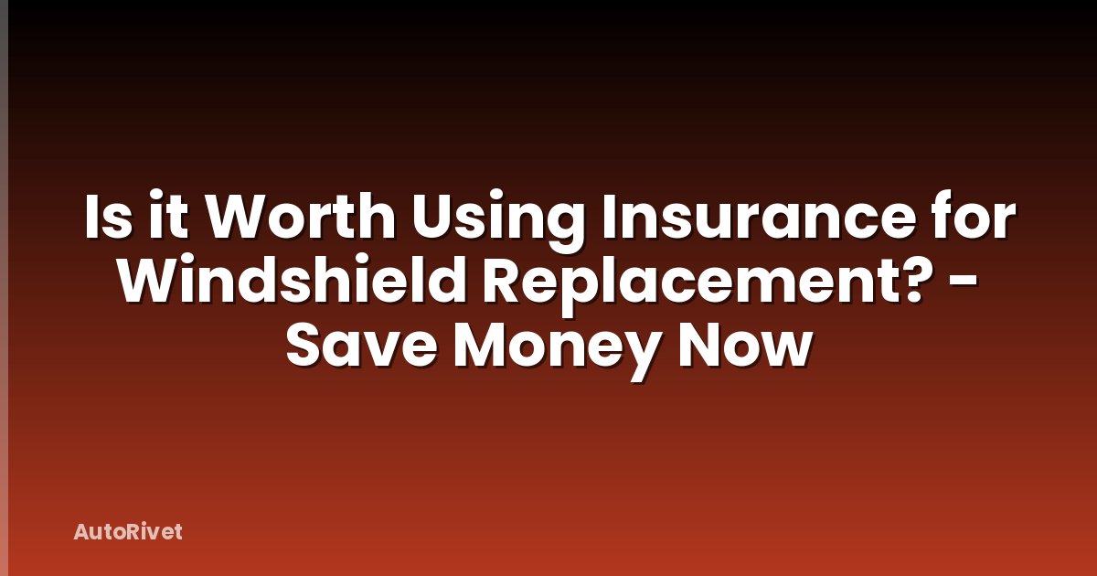Is it Worth Using Insurance for Windshield Replacement? - Save Money Now