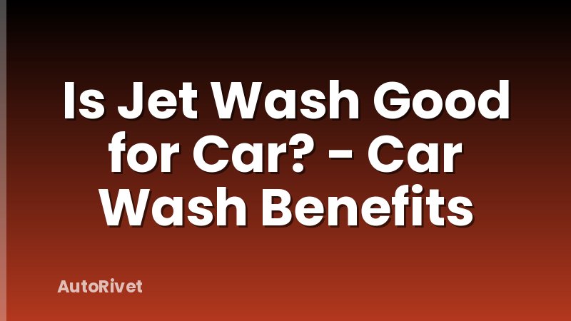 Is Jet Wash Good for Car? - Car Wash Benefits