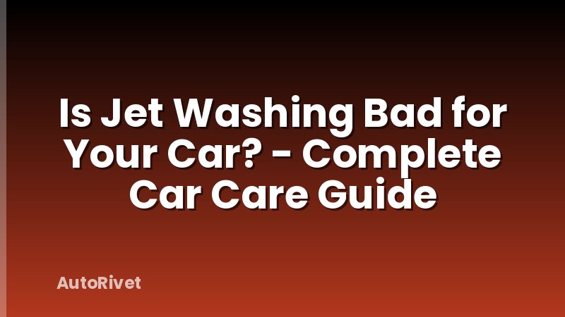 Is Jet Washing Bad for Your Car? - Complete Car Care Guide