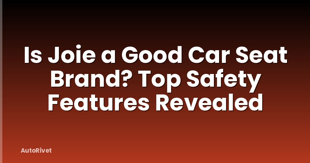 Is Joie a Good Car Seat Brand? Top Safety Features Revealed