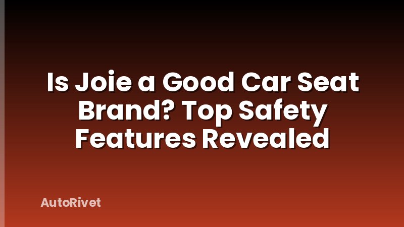 Is Joie a Good Car Seat Brand? Top Safety Features Revealed
