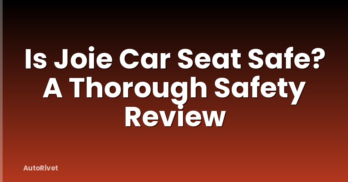 Is Joie Car Seat Safe? A Thorough Safety Review