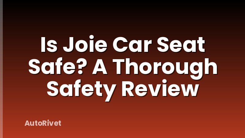 Is Joie Car Seat Safe? A Thorough Safety Review