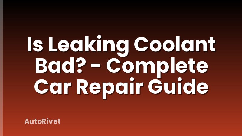 Is Leaking Coolant Bad? - Complete Car Repair Guide