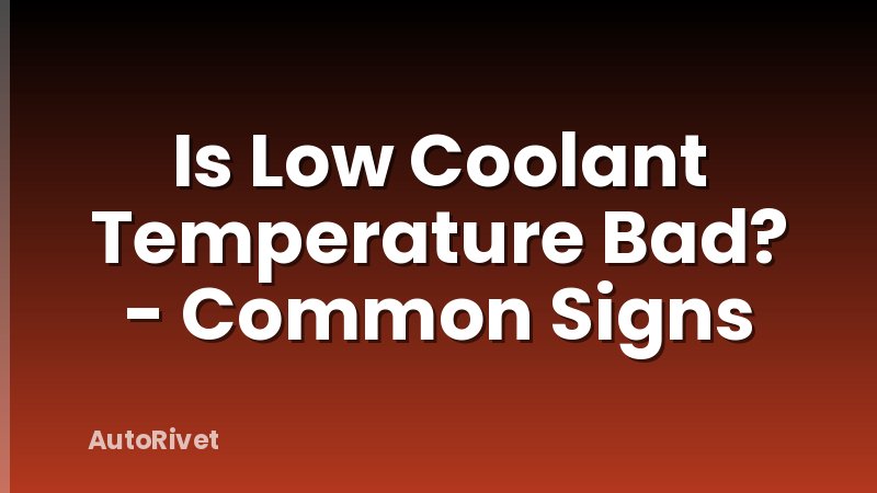 Is Low Coolant Temperature Bad? - Common Signs