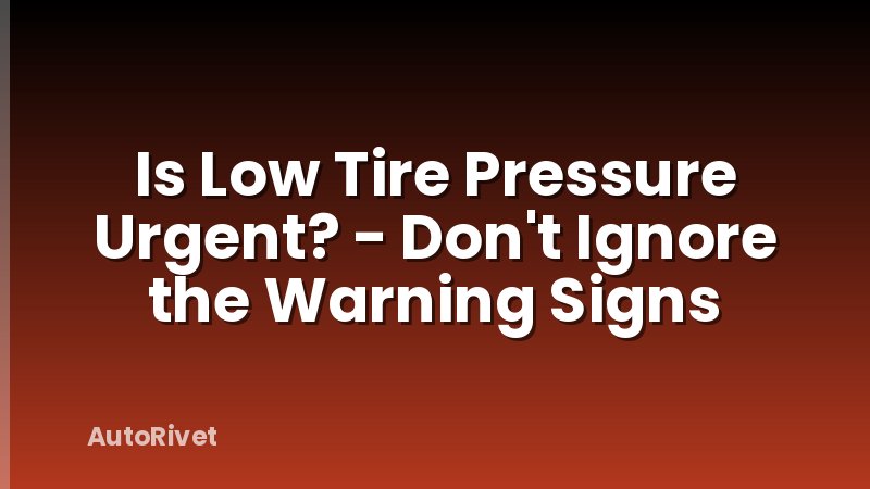 Is Low Tire Pressure Urgent? - Don't Ignore the Warning Signs