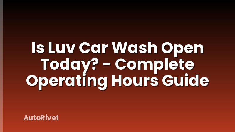 Is Luv Car Wash Open Today? - Complete Operating Hours Guide