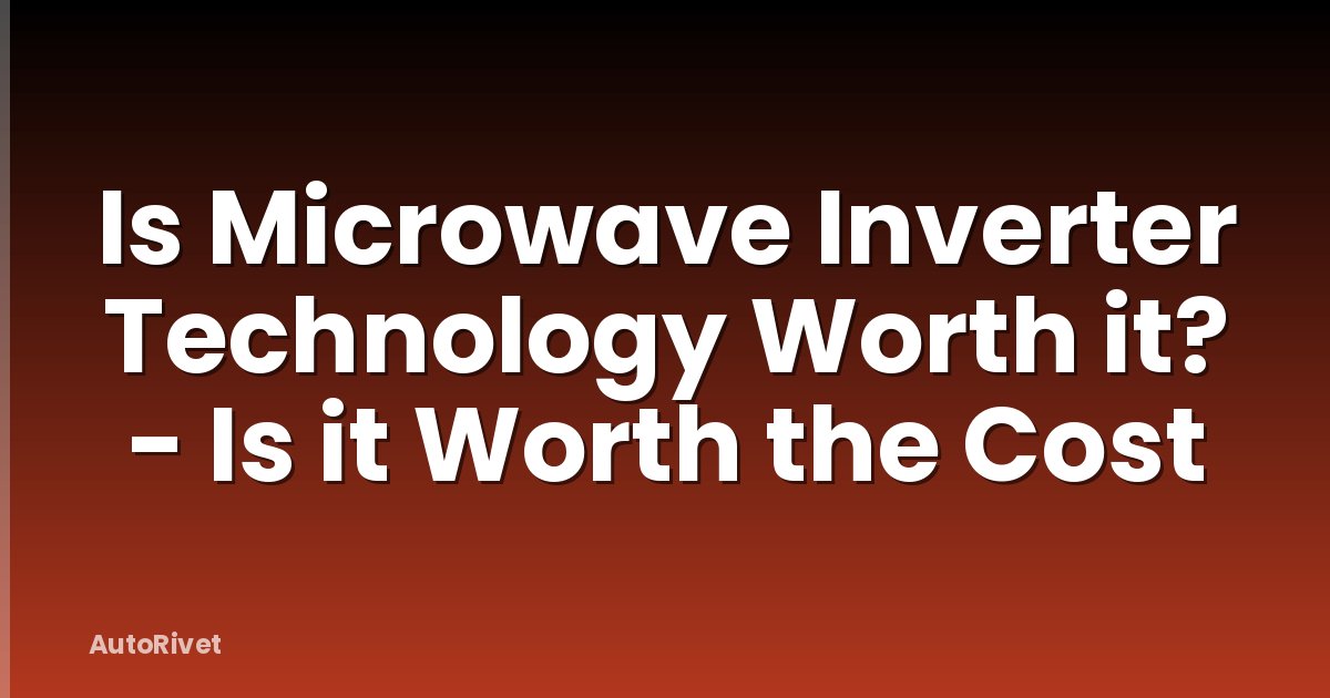 Is Microwave Inverter Technology Worth it? - Is it Worth the Cost