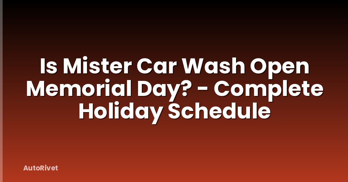 Is Mister Car Wash Open Memorial Day? - Complete Holiday Schedule