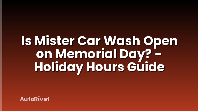Is Mister Car Wash Open on Memorial Day? - Holiday Hours Guide