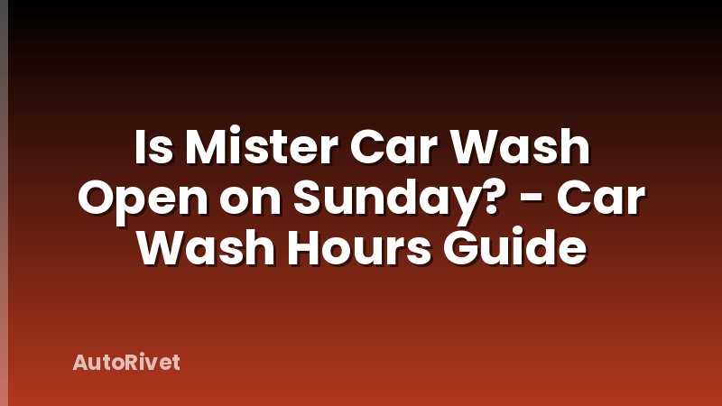 Is Mister Car Wash Open on Sunday? - Car Wash Hours Guide