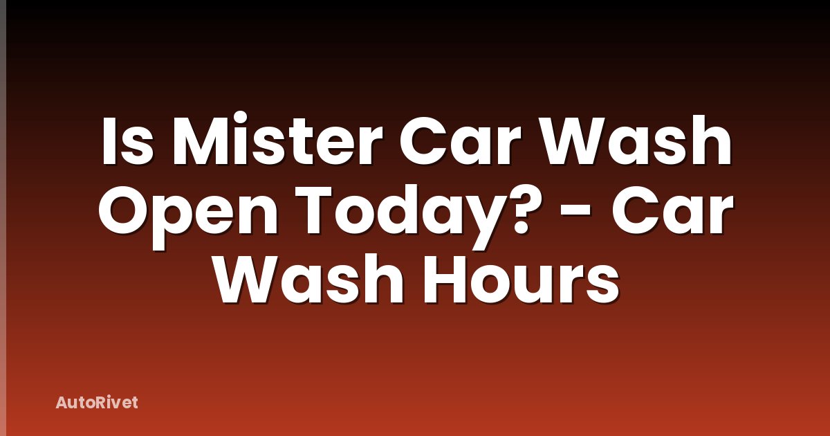 Is Mister Car Wash Open Today? - Car Wash Hours