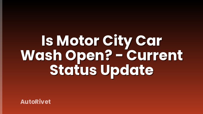 Is Motor City Car Wash Open? - Current Status Update