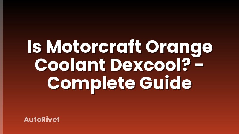 Is Motorcraft Orange Coolant Dexcool? - Complete Guide