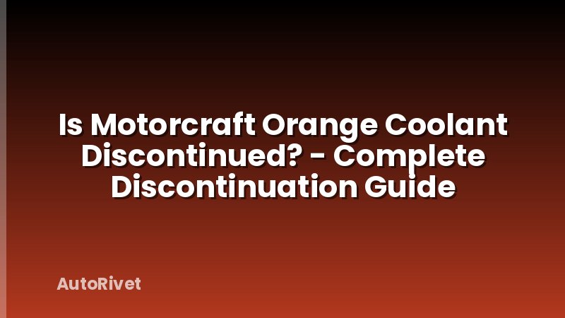 Is Motorcraft Orange Coolant Discontinued? - Complete Discontinuation Guide