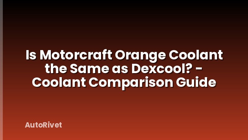 Is Motorcraft Orange Coolant the Same as Dexcool? - Coolant Comparison Guide