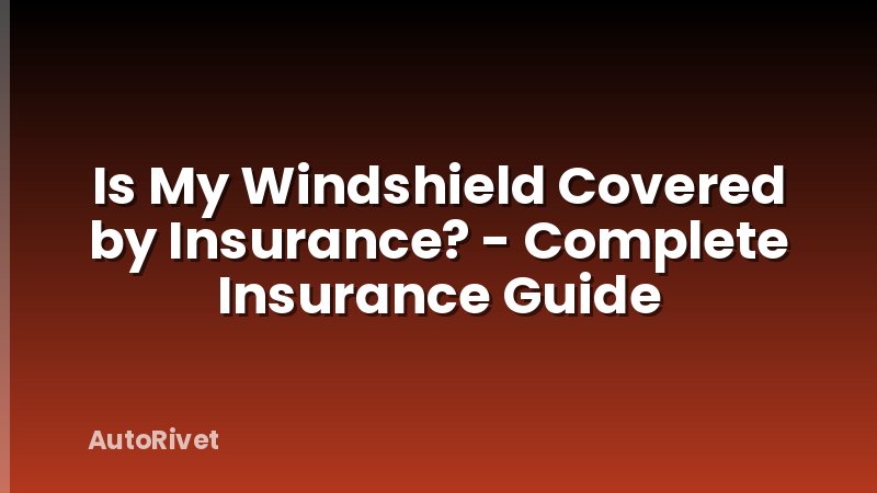 Is My Windshield Covered by Insurance? - Complete Insurance Guide