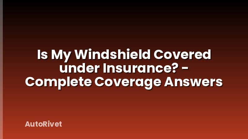 Is My Windshield Covered under Insurance? - Complete Coverage Answers