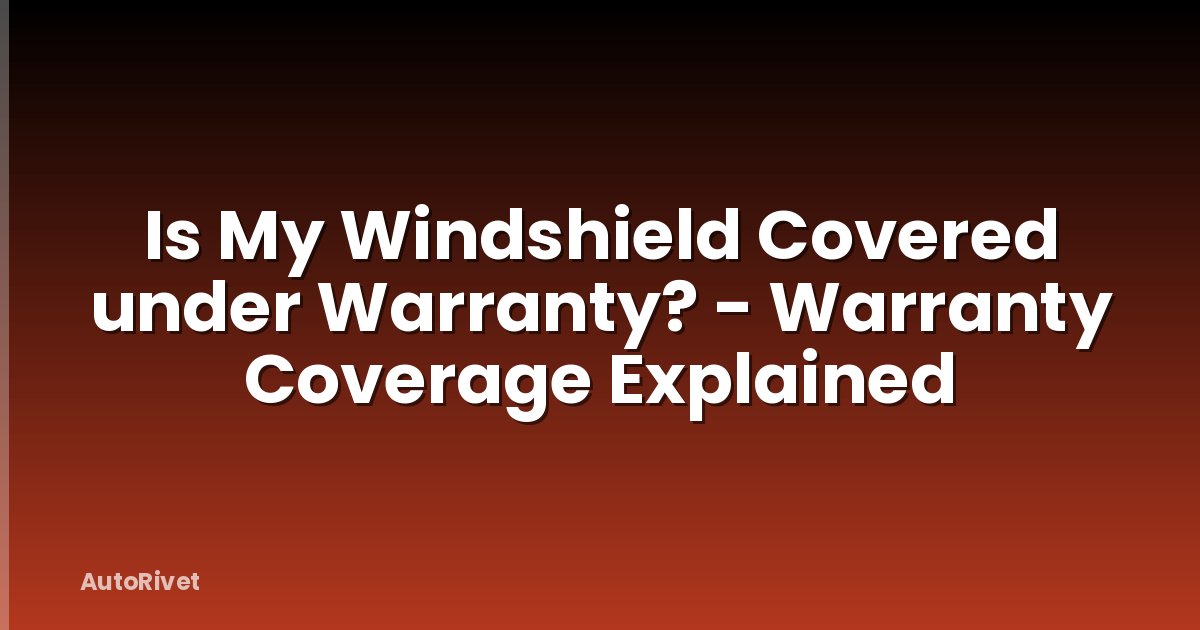 Is My Windshield Covered under Warranty? - Warranty Coverage Explained