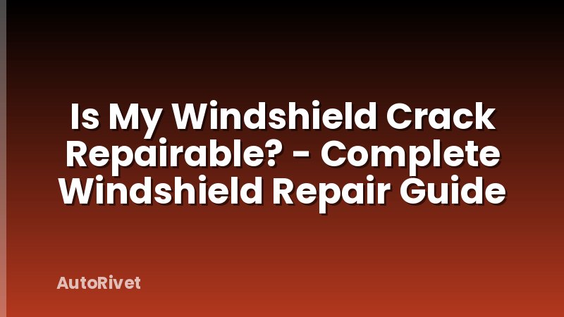 Is My Windshield Crack Repairable? - Complete Windshield Repair Guide