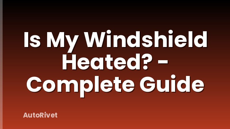 Is My Windshield Heated? - Complete Guide