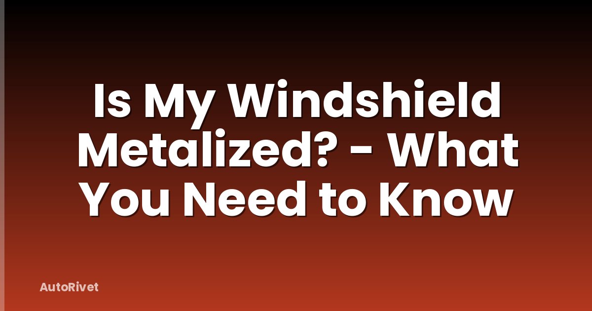 Is My Windshield Metalized? - What You Need to Know