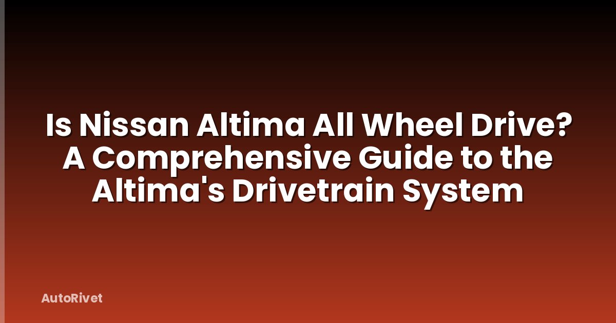 Is Nissan Altima All Wheel Drive? A Comprehensive Guide to the Altima's Drivetrain System