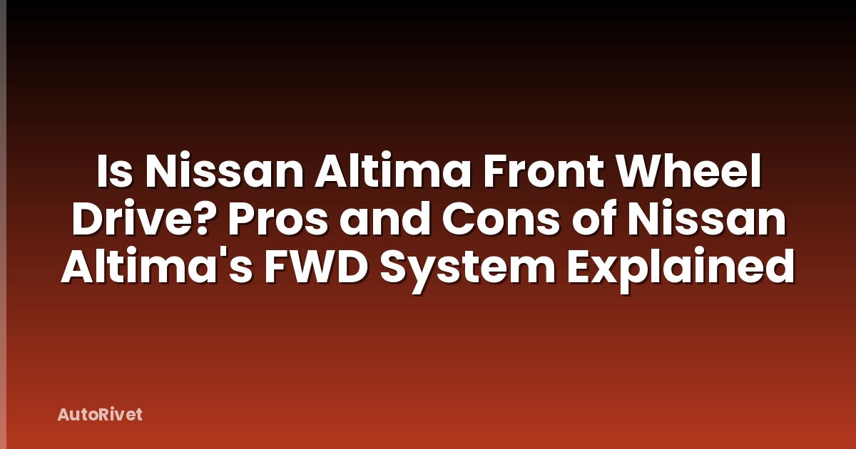 Is Nissan Altima Front Wheel Drive? Pros and Cons of Nissan Altima's FWD System Explained