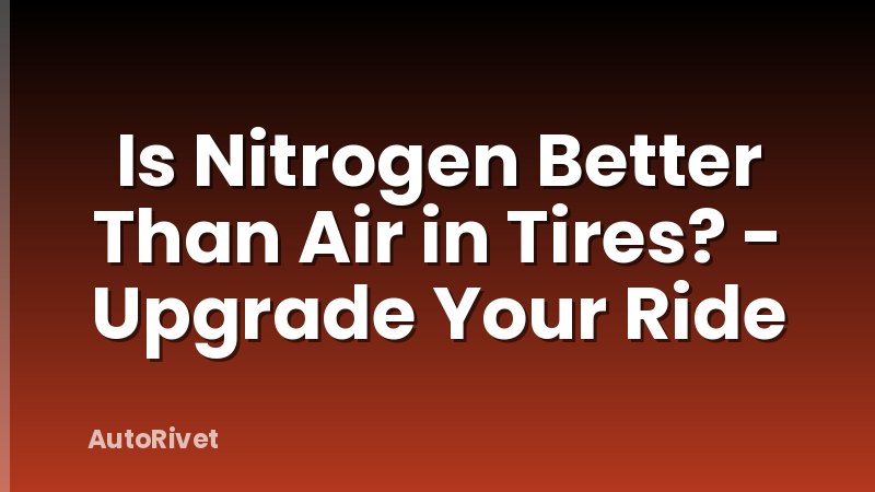 Is Nitrogen Better Than Air in Tires? - Upgrade Your Ride