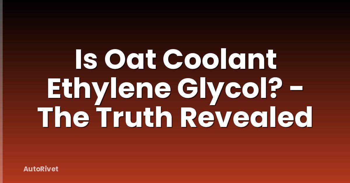Is Oat Coolant Ethylene Glycol? - The Truth Revealed