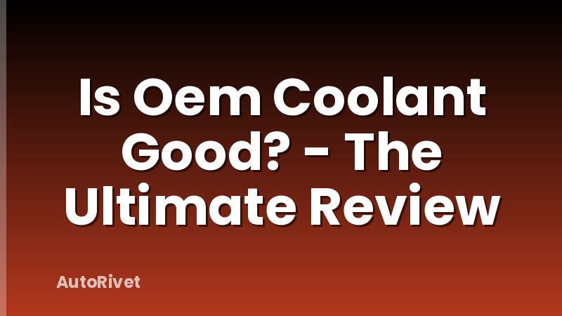 Is Oem Coolant Good? - The Ultimate Review
